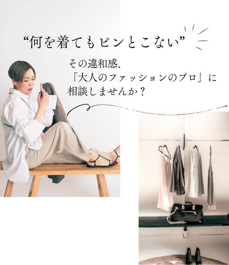 “何を着てもピンとこない” その違和感、 「大人のファッションのプロ」に 相談しませんか?